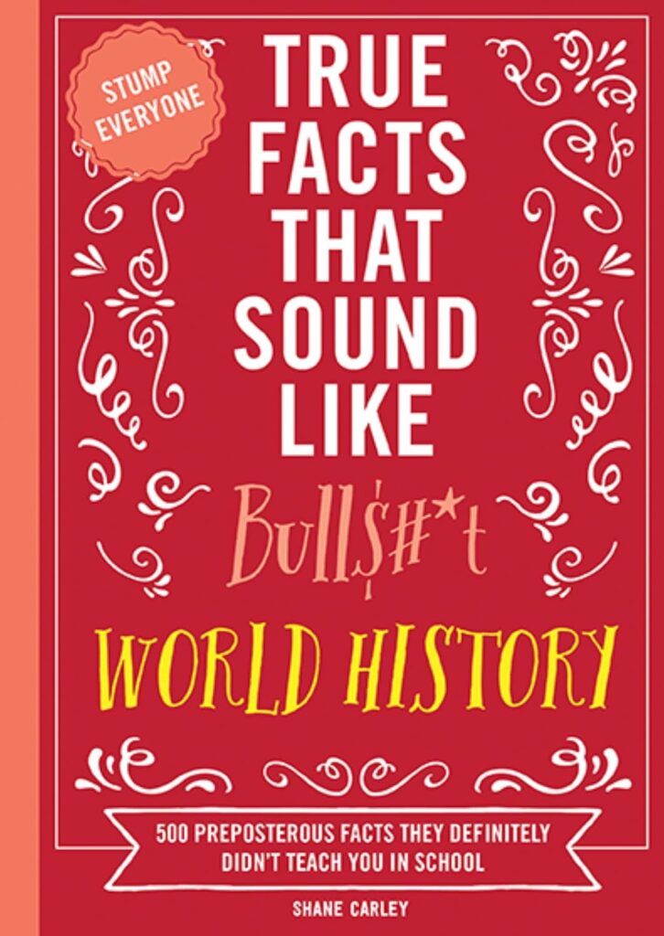 True Facts That Sound Like Bullshit World History 500 Preposterous Facts They Definitely Didnt Teach You in School